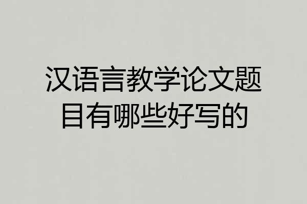 汉语言教学论文题目有哪些好写的