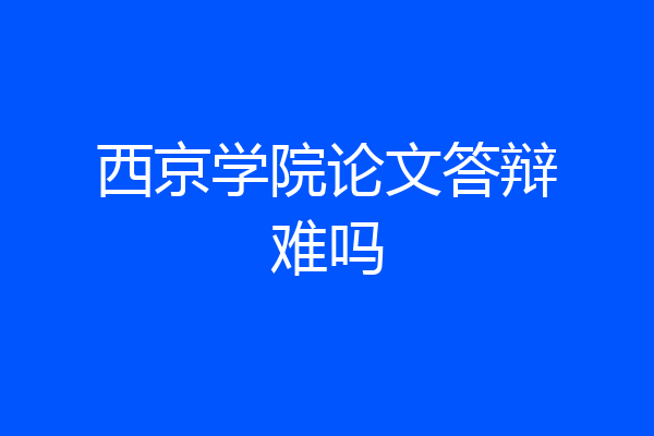 西京学院论文答辩难吗