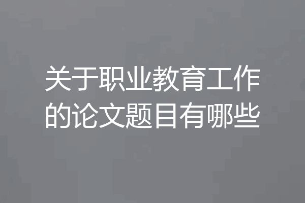 关于职业教育工作的论文题目有哪些