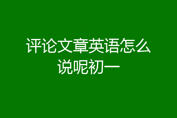评论文章英语怎么说呢初一
