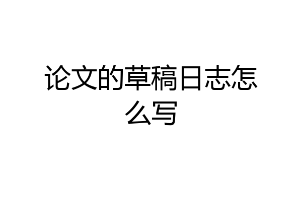 论文的草稿日志怎么写