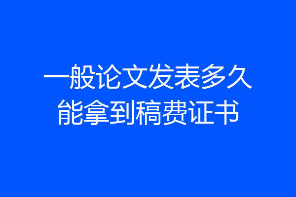 一般论文发表多久能拿到稿费证书