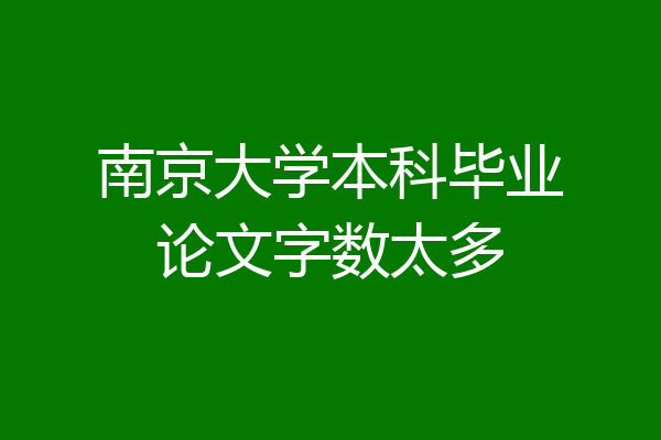 南京大学本科毕业论文字数太多