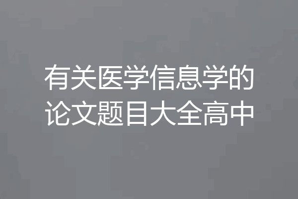 有关医学信息学的论文题目大全高中