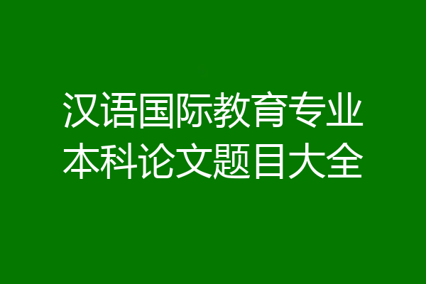 汉语国际教育专业本科论文题目大全