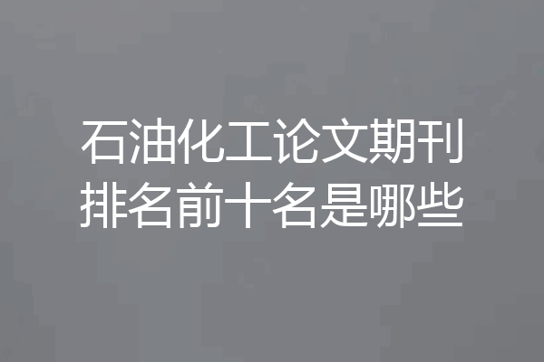 石油化工论文期刊排名前十名是哪些