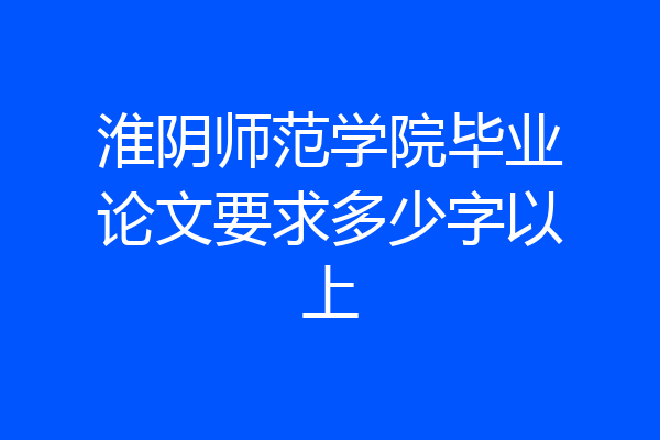 淮阴师范学院毕业论文要求多少字以上