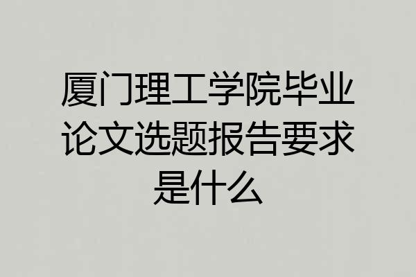 厦门理工学院毕业论文选题报告要求是什么