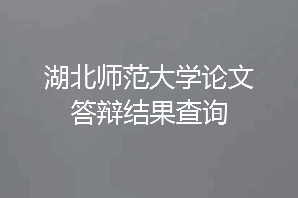 湖北师范大学论文答辩结果查询