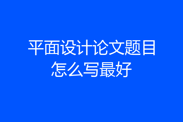 平面设计论文题目怎么写最好