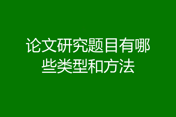 论文研究题目有哪些类型和方法