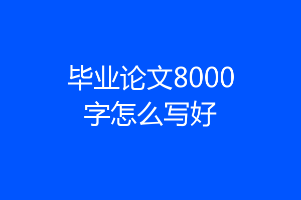 毕业论文8000字怎么写好