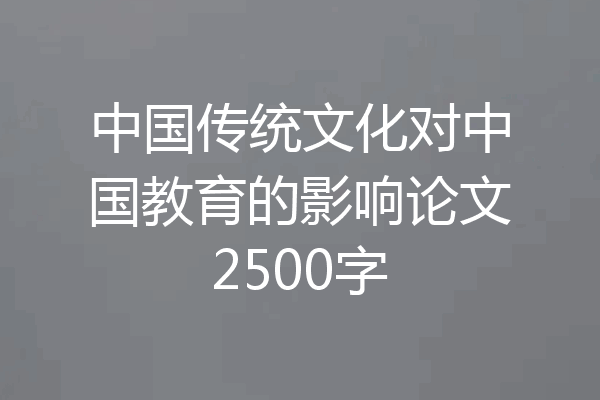 中国传统文化对中国教育的影响论文2500字