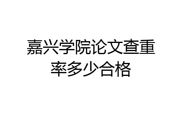 嘉兴学院论文查重率多少合格
