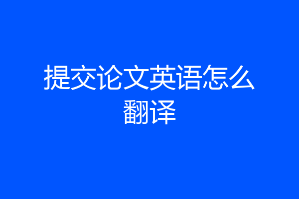 提交论文英语怎么翻译
