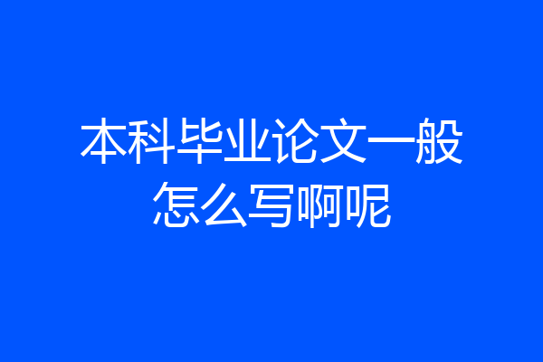 本科毕业论文一般怎么写啊呢