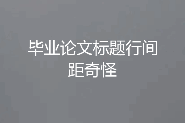 毕业论文标题行间距奇怪