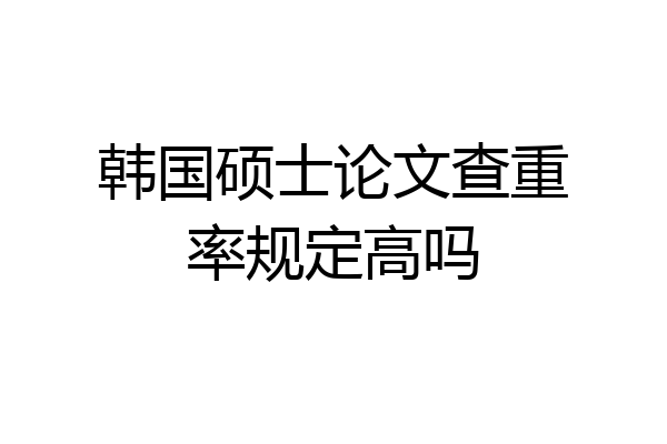 韩国硕士论文查重率规定高吗