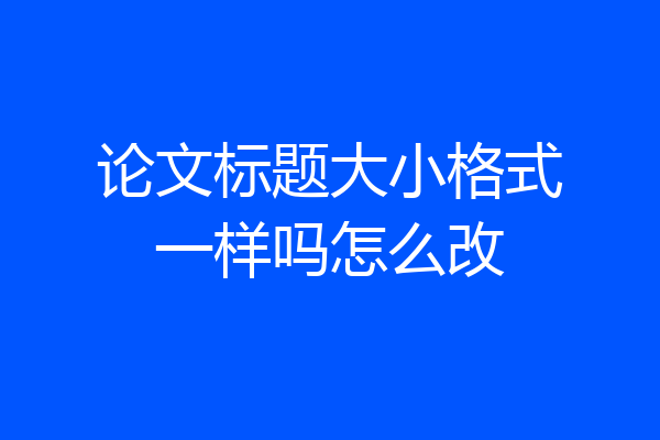 论文标题大小格式一样吗怎么改