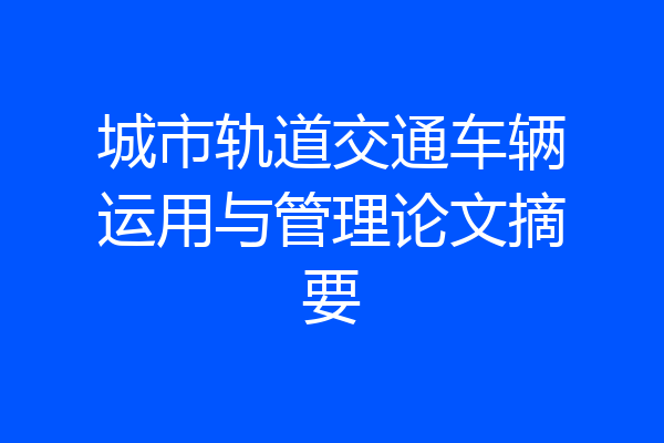 城市轨道交通车辆运用与管理论文摘要