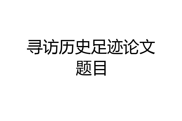 寻访历史足迹论文题目