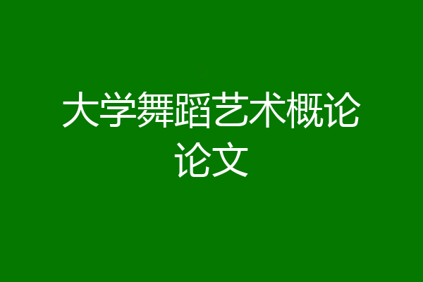 大学舞蹈艺术概论论文
