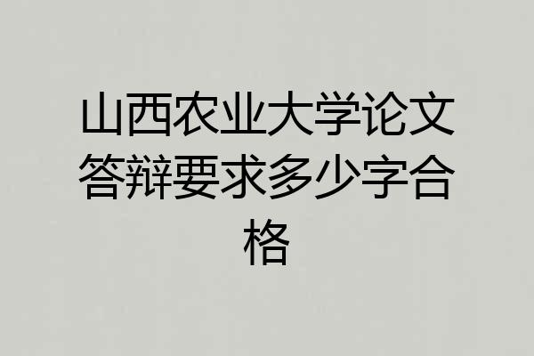 山西农业大学论文答辩要求多少字合格