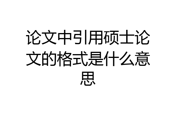 论文中引用硕士论文的格式是什么意思