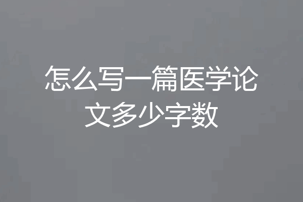 怎么写一篇医学论文多少字数