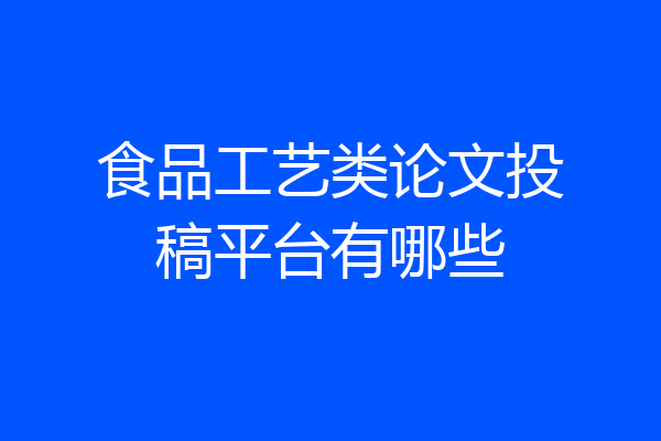 食品工艺类论文投稿平台有哪些