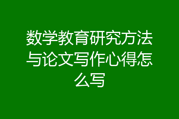 数学教育研究方法与论文写作心得怎么写
