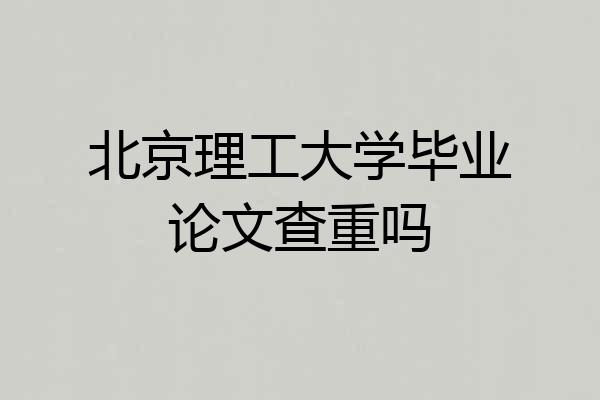 北京理工大学毕业论文查重吗
