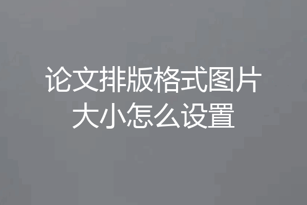 论文排版格式图片大小怎么设置