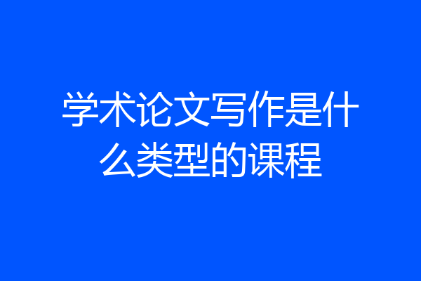 学术论文写作是什么类型的课程