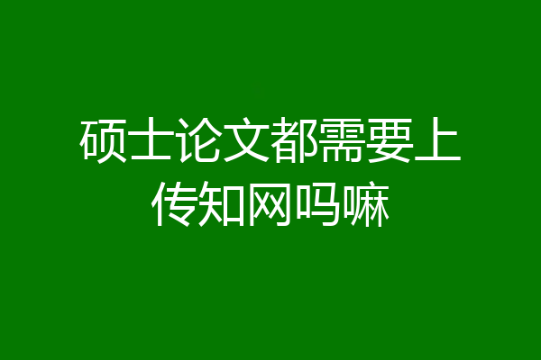 硕士论文都需要上传知网吗嘛