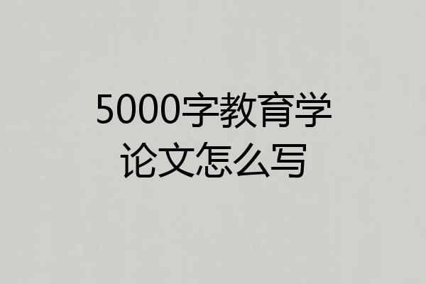5000字教育学论文怎么写