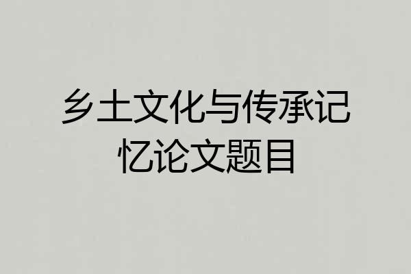 乡土文化与传承记忆论文题目