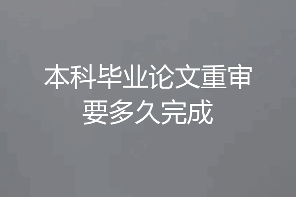 本科毕业论文重审要多久完成