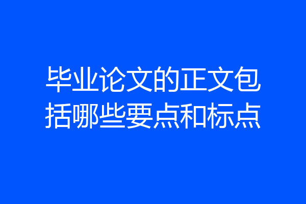 毕业论文的正文包括哪些要点和标点