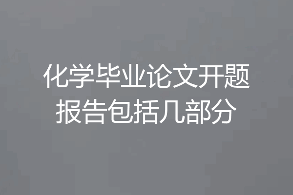化学毕业论文开题报告包括几部分