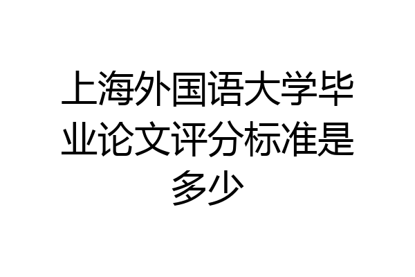 上海外国语大学毕业论文评分标准是多少