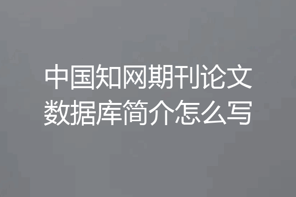 中国知网期刊论文数据库简介怎么写