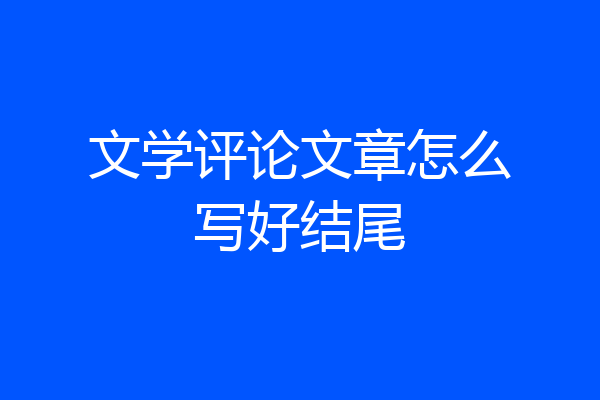 文学评论文章怎么写好结尾