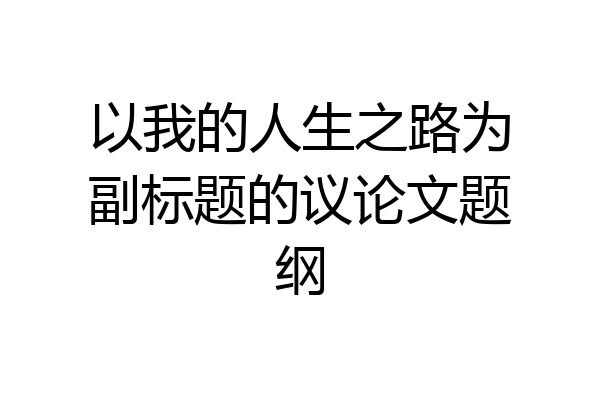 以我的人生之路为副标题的议论文题纲