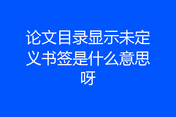 论文目录显示未定义书签是什么意思呀