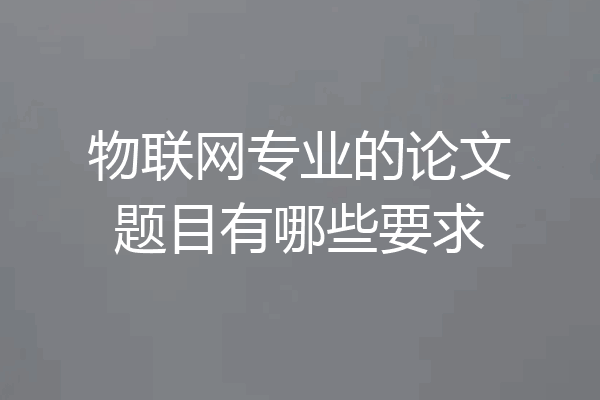 物联网专业的论文题目有哪些要求