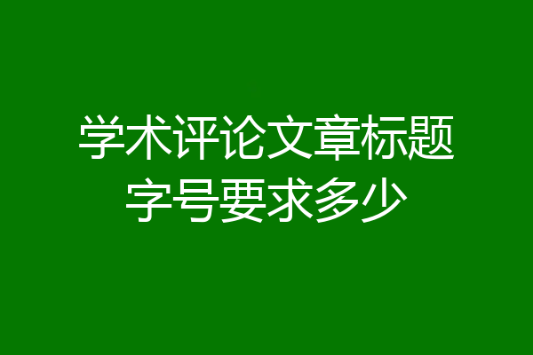学术评论文章标题字号要求多少