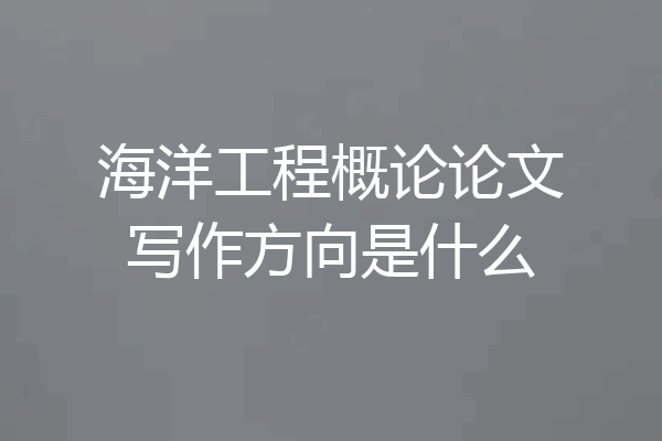 海洋工程概论论文写作方向是什么