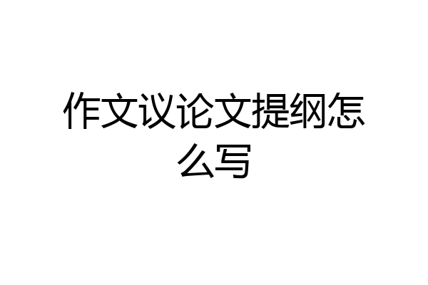 作文议论文提纲怎么写