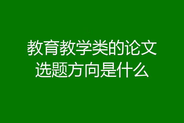 教育教学类的论文选题方向是什么